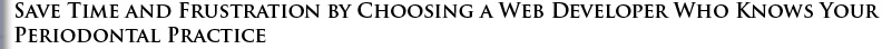 Save time and frustration by choosing a web Developer who knows your periodontal practice